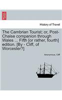 The Cambrian Tourist; or, Post-Chaise companion through Wales ... Fifth [or rather, fourth] edition. [By - Cliff, of Worcester?]