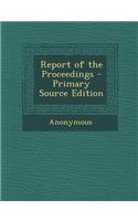 Report of the Proceedings - Primary Source Edition