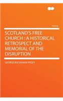 Scotland's Free Church: A Historical Retrospect and Memorial of the Disruption