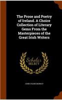 Prose and Poetry of Ireland. A Choice Collection of Literary Gems From the Masterpieces of the Great Irish Writers