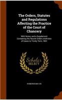 The Orders, Statutes and Regulations Affecting the Practice of the Court of Chancery: With Notes, and a Supplement Containing the Recent Orders Andnotes of Cases to Trinity Term, 1861(English)