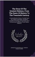 The Story Of The Greatest Nations, From The Dawn Of History To The Twentieth Century: A Comprehensive History, Founded Upon The Leading Authorities, Including A Complete Chronology Of The World, And A Pronouncing Vocabulary Of Each Na
