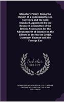 Monetary Policy, Being the Report of a Subcommittee on Currency and the Gold Standard, Appointed by the Research Committee of the British Association for the Advancement of Science on the Effects of the war on Credit, Currency, Finance and the Fore
