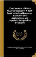 The Elements of Plane Analytic Geometry. A Text-book Including Numerous Examples and Applications, and Especially Designed for Beginners