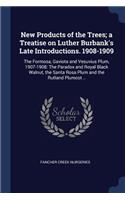 New Products of the Trees; a Treatise on Luther Burbank's Late Introductions. 1908-1909: The Formosa, Gaviota and Vesuvius Plum, 1907-1908: The Paradox and Royal Black Walnut, the Santa Rosa Plum and the Rutland Plumcot ..