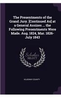The Presentments of the Grand Jury. [Continued As] at a General Assizes ... the Following Presentments Were Made. Aug. 1824, Mar. 1826-July 1843