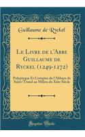 Le Livre de l'Abbe Guillaume de Ryckel (1249-1272): Polyptyque Et Comptes de l'Abbaye de Saint-Trond Au Milieu Du Xiiie Siï¿½cle (Classic Reprint)