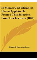 In Memory Of Elizabeth Haven Appleton Is Printed This Selection From Her Lectures (1891)