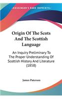 Origin Of The Scots And The Scottish Language: An Inquiry Preliminary To The Proper Understanding Of Scottish History And Literature (1858)