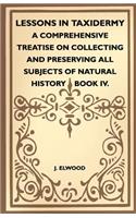Lessons In Taxidermy - A Comprehensive Treatise On Collecting And Preserving All Subjects Of Natural History - Book IV.