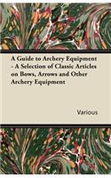 A Guide to Archery Equipment - A Selection of Classic Articles on Bows, Arrows and Other Archery Equipment