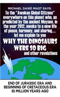 To the "Awoken Global Citizens" everywhere on this planet who, as predicted by the ancient Mayans, in the year 2012, awoke to a new life of peace, harmony, and sharing...let me explain to you WHY THE DINOSAURS WERE SO BIG and other revelations