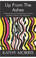 Up from the Ashes: A Healing Journey through Sexual Trauma, Domestic Violence and Addictions