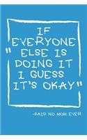 If Everyone Else Is Doing It I Guess It's Okay -Said No Mom Ever: Mothers Day Journal