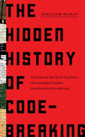 Hidden History of Code-Breaking: The Secret World of Cyphers, Uncrackable Codes, and Elusive Encryptions