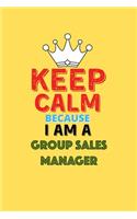 Keep Calm Because I Am A Group Sales Manager - Funny Group Sales Manager Notebook And Journal Gift