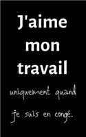 J'aime mon travail: petit carnet de notes ligné, cahier format de poche, petit A5 12,7 cm x 20,32 cm, idée de cadeau homme femme original rigolo drôle anniversaire noël