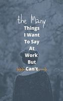 The Many Things I Want To Say At Work But Can't: : Blank Lined Notebook Snarky Sarcastic Gag Gift for Women and Men/Notebook Quotes / Notebook lined paper