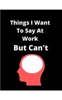 Things I Want To Say At Work But Can't: Blank Lined Journal Coworker Notebook