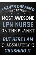 I Never Dreamed I'd Be The Most Awesome LPN Nurse On The Planet But Here I Am Absolutely Crushing It: LPN Nurse Journal / Notebook / Logbook / Funny Gift For Licensed Practical Nurses ( 6 x 9 - 110 Pages Blank Lined Paperback )