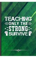 Teaching Only the Strong Survive: Funny Lined Notebook Journal For Teacher Appreciation Back To School, Unique Special Inspirational Birthday Gift, Classic 6 X 9 110 Pages