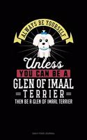 Always Be Yourself Unless You Can Be A Glen of Imaal Terrier Then Be A Glen of Imaal Terrier: Daily Food Journal