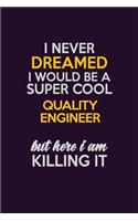 I Never Dreamed I Would Be A Super cool Quality Engineer But Here I Am Killing It: Career journal, notebook and writing journal for encouraging men, women and kids. A framework for building your career.