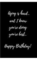 Aging is hard..and I know you're doing you're best..Happy Birthday!