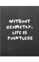 Without Geometry, Life Is Pointless: 7.44 X 9.69 Wide Ruled Paper Notebook, Appreciation, Quote Journal or Diary Unique Inspirational Composition Book Gift for Friend, Family, Teacher -