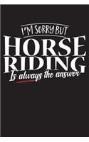 I'm Sorry But Horse Riding Is Always The Answer: 120 Page 6" X 9" Wide Ruled Notebook, Journal - Great Gift For Equestrians And Horse Lovers