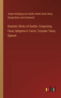 Dramatic Works of Goethe. Comprising Faust, Iphigenia in Tauris, Torquato Tasso, Egmont