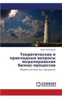 Teoreticheskie I Prikladnye Voprosy Modelirovaniya Biznes-Protsessov