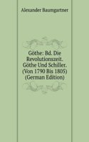 Gothe: Bd. Die Revolutionszeit. Gothe Und Schiller. (Von 1790 Bis 1805) (German Edition)