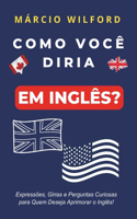 Como Você Diria Em Inglês?: Aprenda perguntas inusitadas e divertidas neste livro