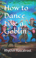 How to Dance Like a Goblin