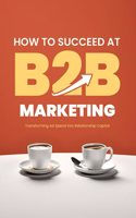 How to Succeed at B2B Marketing