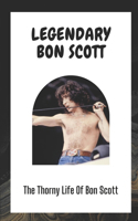 Legendary Bon Scott: The Thorny Life Of Bon Scott: Bon Scott'S Journey To Rock Music