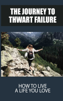 The Journey To Thwart Failure: How To Live A Life You Love: The Key To Developing Present