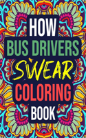 How Bus Drivers Swear Coloring Book: An Adult Coloring Book with Hilarious Swear Words - Funny Bus Driver Gifts for Women, Men, Christmas