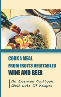 Cook A Meal From Fruits Vegetables Wine And Beer: An Essential Cookbook With Lots Of Recipes