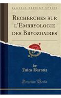 Recherches Sur l'Embryologie Des Bryozoaires (Classic Reprint)