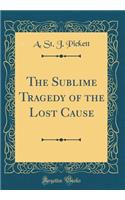 The Sublime Tragedy of the Lost Cause (Classic Reprint)