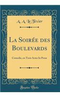 La Soirï¿½e Des Boulevards: Comedie, En Trois Actes in Prose (Classic Reprint): Comedie, En Trois Actes in Prose (Classic Reprint)