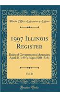 1997 Illinois Register, Vol. 21: Rules of Governmental Agencies; April 25, 1997; Pages 5006-5391 (Classic Reprint)