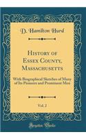 History of Essex County, Massachusetts, Vol. 2: With Biographical Sketches of Many of Its Pioneers and Prominent Men (Classic Reprint): With Biographical Sketches of Many of Its Pioneers and Prominent Men (Classic Reprint)