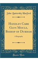 Handley Carr Glyn Moule, Bishop of Durham: A Biography (Classic Reprint)