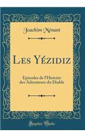 Les Yï¿½zidiz: ï¿½pisodes de l'Histoire Des Adorateurs Du Diable (Classic Reprint): ï¿½pisodes de l'Histoire Des Adorateurs Du Diable (Classic Reprint)