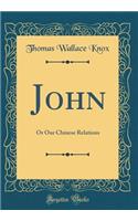 John: Or Our Chinese Relations (Classic Reprint): Or Our Chinese Relations (Classic Reprint)