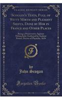 Scoggin's Tests, Full of Witty Mirth and Pleasant Shifts, Done by Him in France and Other Places: Being a Preservative Against Melancholy; Gathered by Andrew Boord, Doctor of Physicke, 1626 (Classic Reprint)