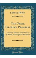 The Greek Pilgrim's Progress: Generally Known as the Picture by Kebes, a Disciple of Socrates? (Classic Reprint)